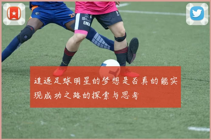 追逐足球明星的梦想是否真的能实现成功之路的探索与思考