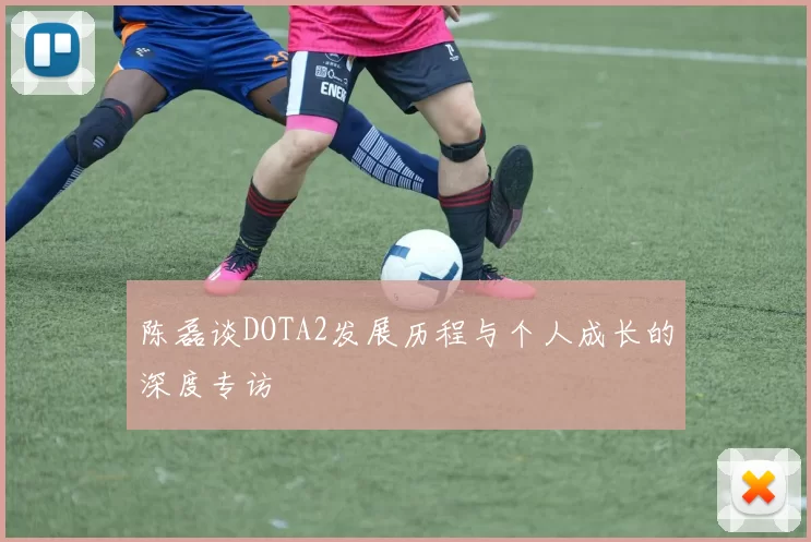 陈磊谈DOTA2发展历程与个人成长的深度专访
