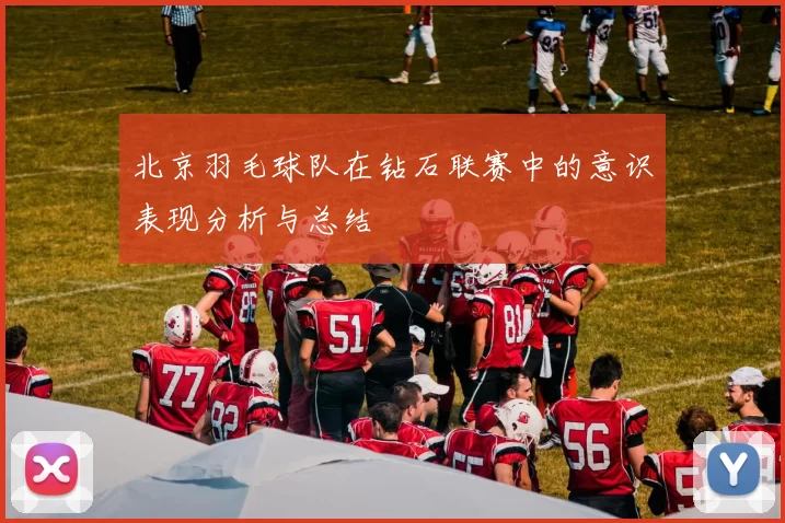 北京羽毛球队在钻石联赛中的意识表现分析与总结