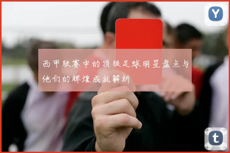 西甲联赛中的顶级足球明星盘点与他们的辉煌成就解析