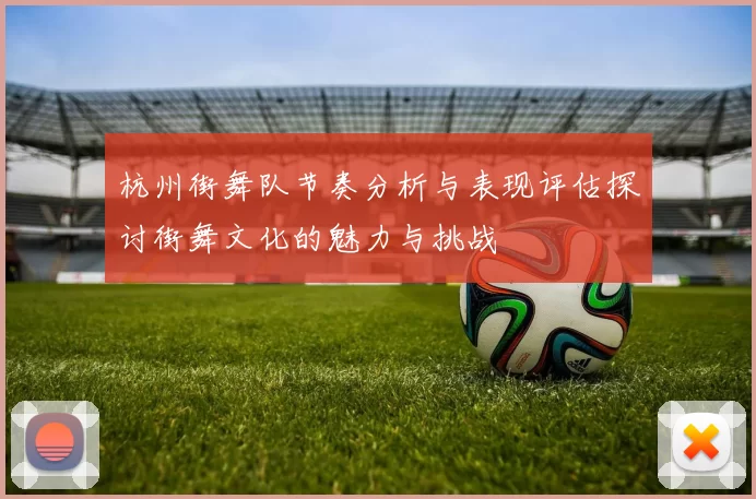杭州街舞队节奏分析与表现评估探讨街舞文化的魅力与挑战