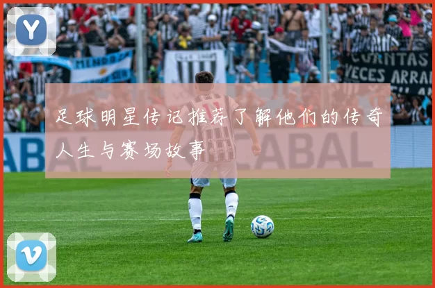 足球明星传记推荐了解他们的传奇人生与赛场故事
