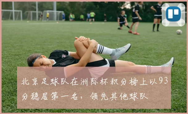 北京足球队在洲际杯积分榜上以93分稳居第一名，领先其他球队