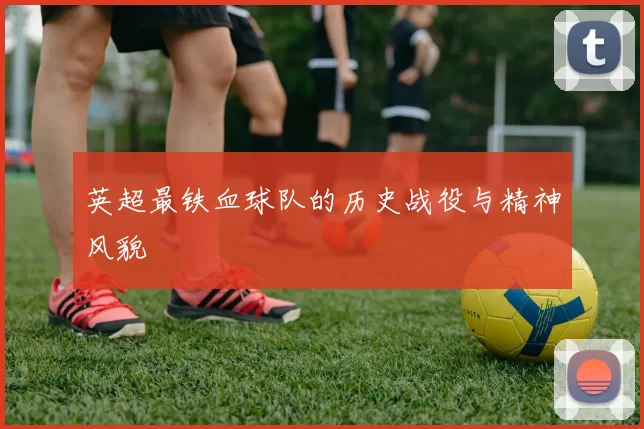 英超最铁血球队的历史战役与精神风貌