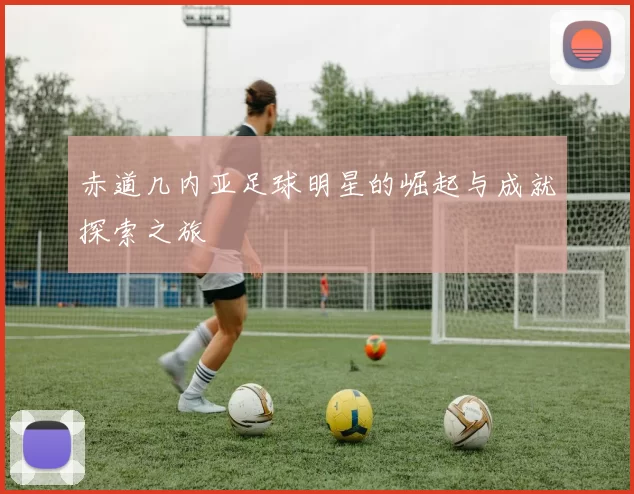 赤道几内亚足球明星的崛起与成就探索之旅