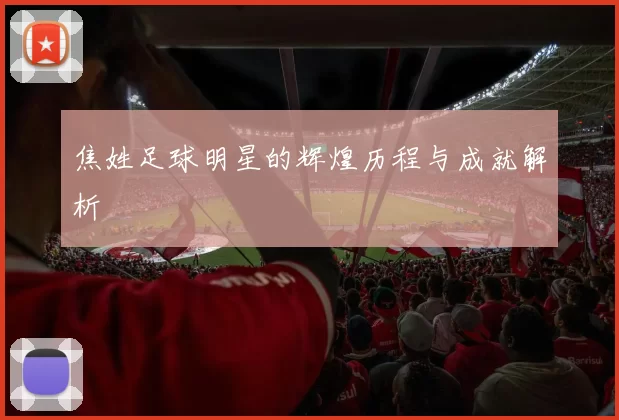 焦姓足球明星的辉煌历程与成就解析