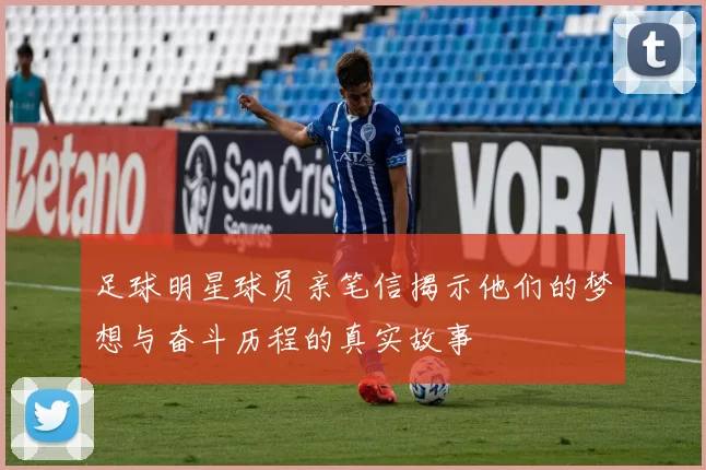 足球明星球员亲笔信揭示他们的梦想与奋斗历程的真实故事