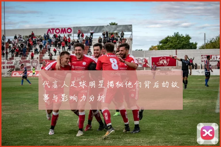 代言人足球明星揭秘他们背后的故事与影响力分析