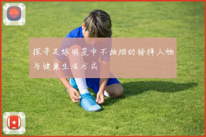 探寻足球明星中不抽烟的榜样人物与健康生活方式