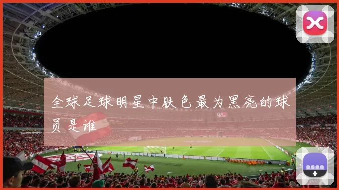 全球足球明星中肤色最为黑亮的球员是谁