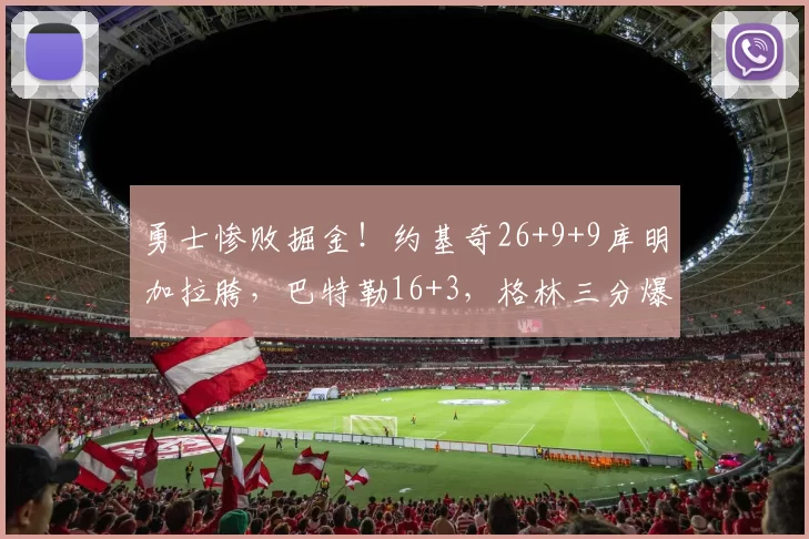 勇士惨败掘金！约基奇26+9+9库明加拉胯，巴特勒16+3，格林三分爆发