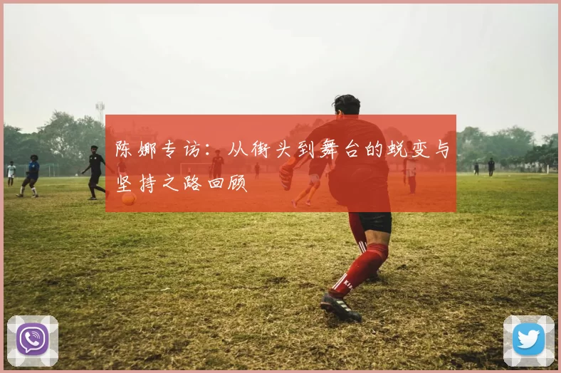陈娜专访：从街头到舞台的蜕变与坚持之路回顾