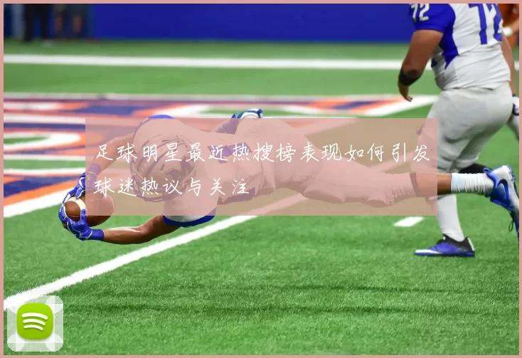 足球明星最近热搜榜表现如何引发球迷热议与关注