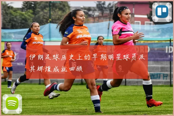 伊朗足球历史上的早期明星球员及其辉煌成就回顾