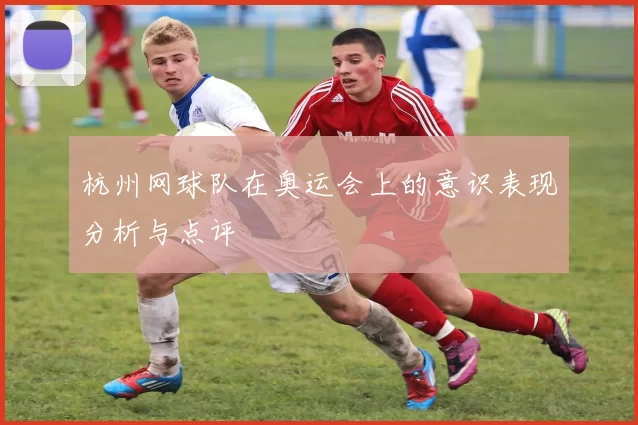 杭州网球队在奥运会上的意识表现分析与点评