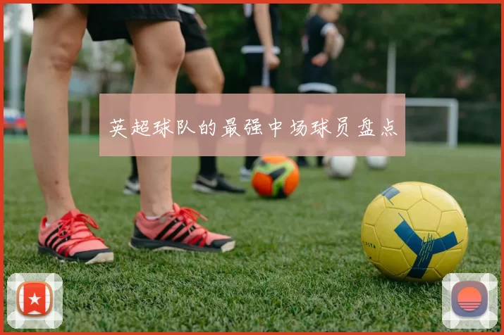英超球队的最强中场球员盘点
