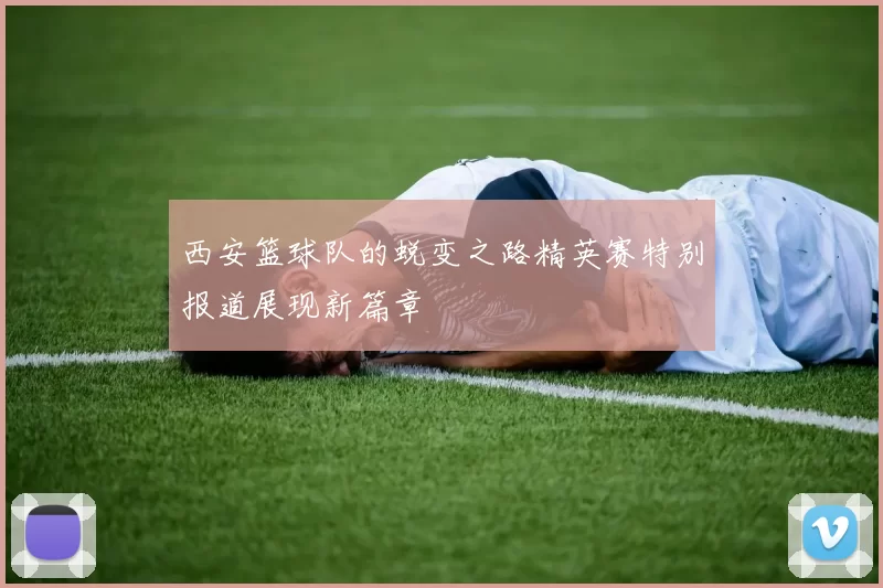 西安篮球队的蜕变之路精英赛特别报道展现新篇章
