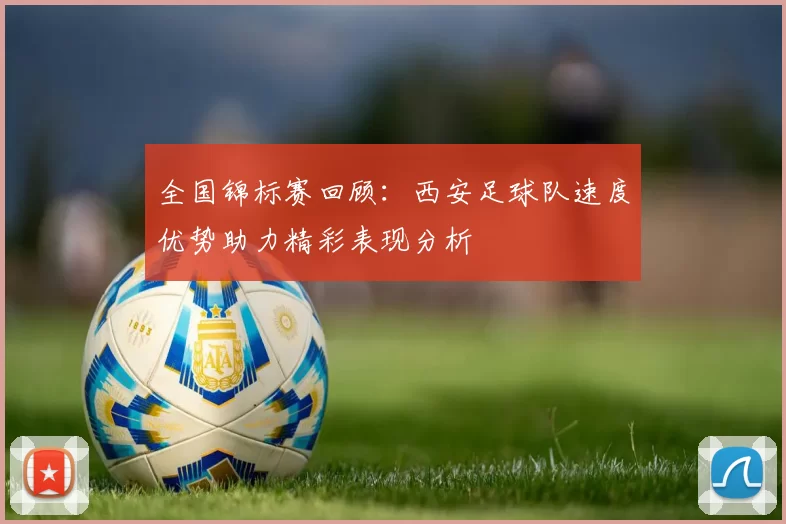 全国锦标赛回顾：西安足球队速度优势助力精彩表现分析