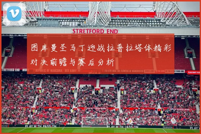 图库曼圣马丁迎战拉普拉塔体精彩对决前瞻与赛后分析