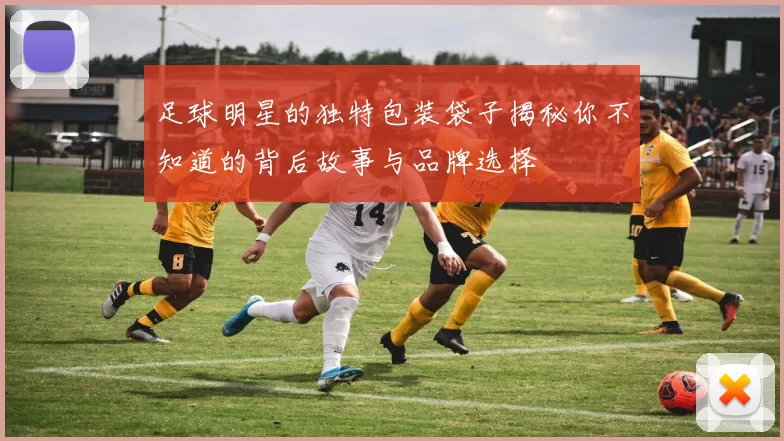 足球明星的独特包装袋子揭秘你不知道的背后故事与品牌选择