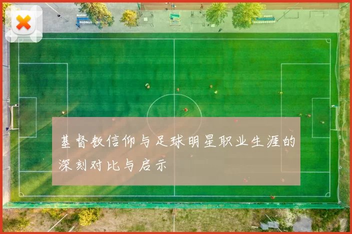 基督教信仰与足球明星职业生涯的深刻对比与启示