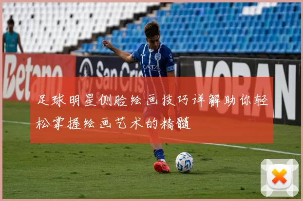足球明星侧脸绘画技巧详解助你轻松掌握绘画艺术的精髓