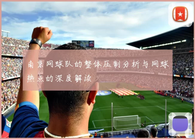 南京网球队的整体压制分析与网球热点的深度解读