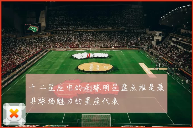 十二星座中的足球明星盘点谁是最具球场魅力的星座代表
