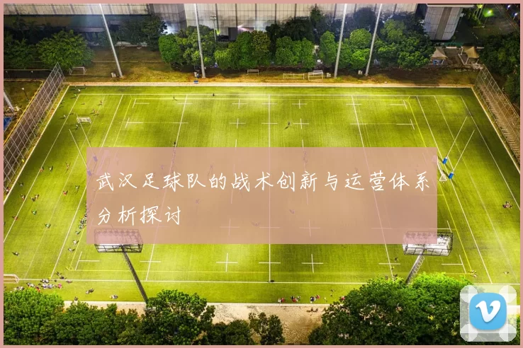 武汉足球队的战术创新与运营体系分析探讨
