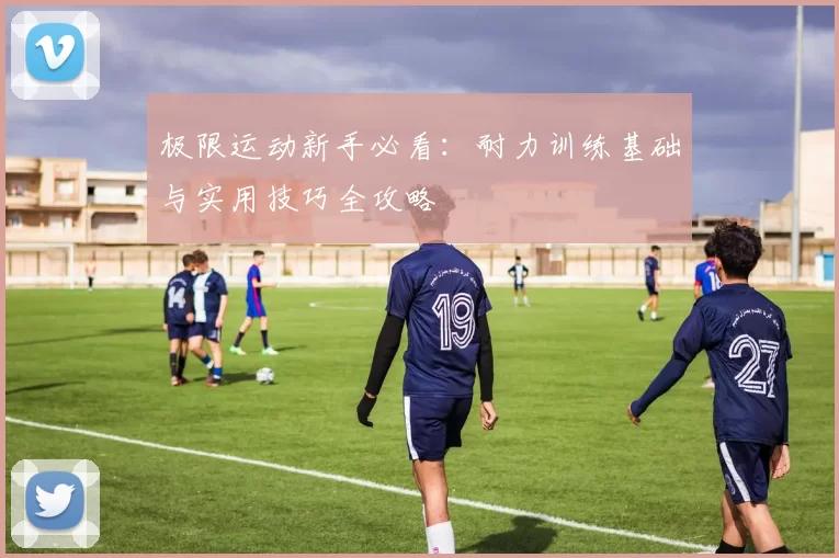 极限运动新手必看：耐力训练基础与实用技巧全攻略