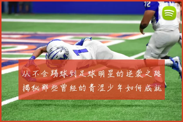 从不会踢球到足球明星的逆袭之路揭秘那些曾经的青涩少年如何成就辉煌