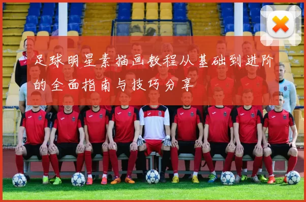 足球明星素描画教程从基础到进阶的全面指南与技巧分享