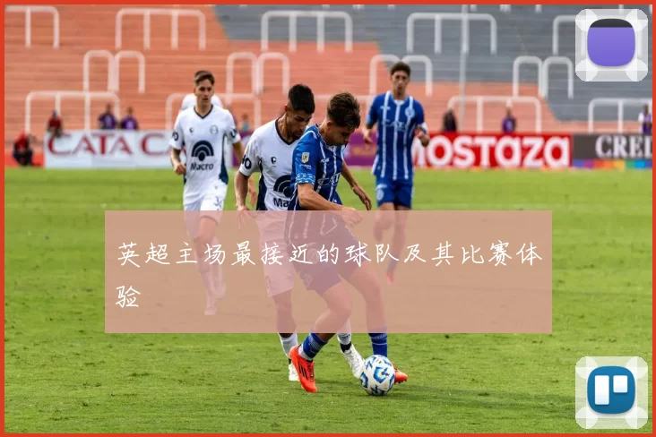 英超主场最接近的球队及其比赛体验
