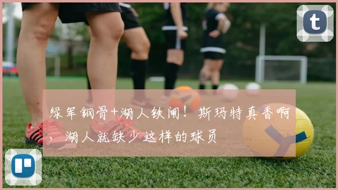 绿军钢骨+湖人铁闸！斯玛特真香啊，湖人就缺少这样的球员
