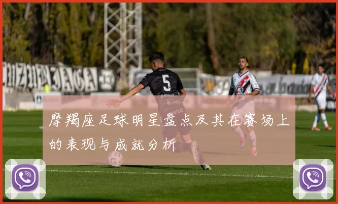 摩羯座足球明星盘点及其在赛场上的表现与成就分析