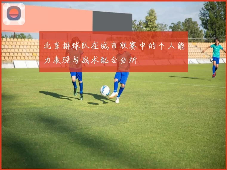 北京排球队在城市联赛中的个人能力表现与战术配合分析