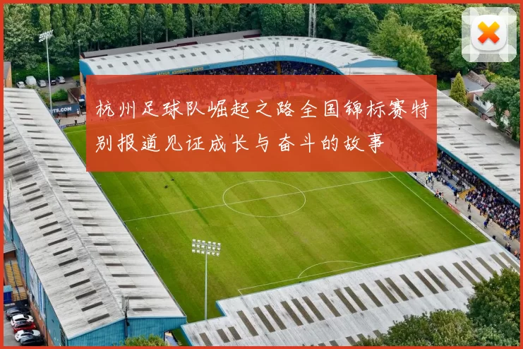 杭州足球队崛起之路全国锦标赛特别报道见证成长与奋斗的故事