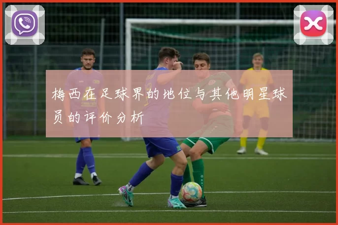 梅西在足球界的地位与其他明星球员的评价分析
