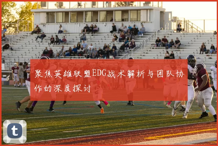 聚焦英雄联盟EDG战术解析与团队协作的深度探讨