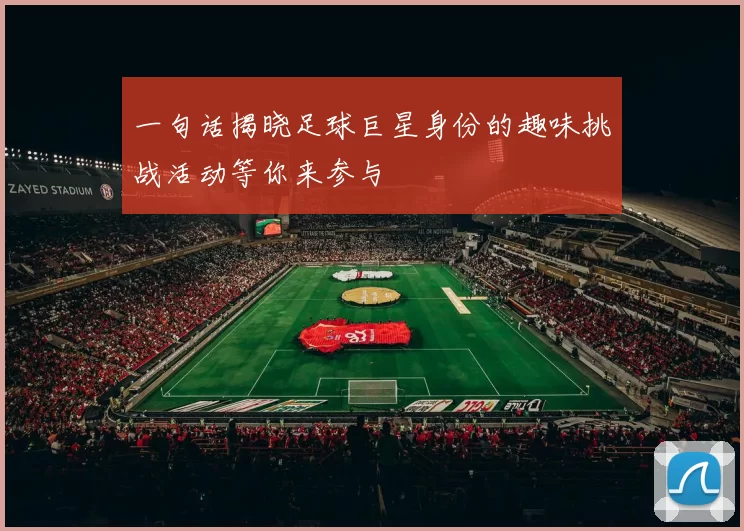 一句话揭晓足球巨星身份的趣味挑战活动等你来参与