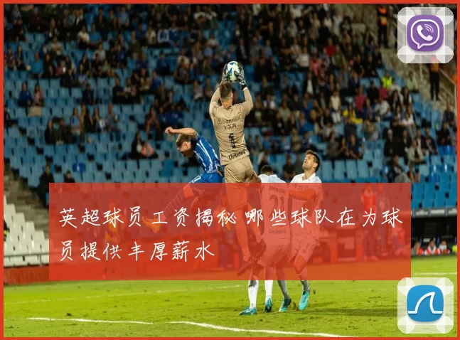 英超球员工资揭秘 哪些球队在为球员提供丰厚薪水
