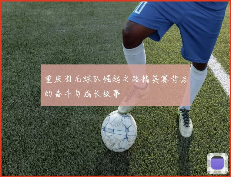 重庆羽毛球队崛起之路精英赛背后的奋斗与成长故事