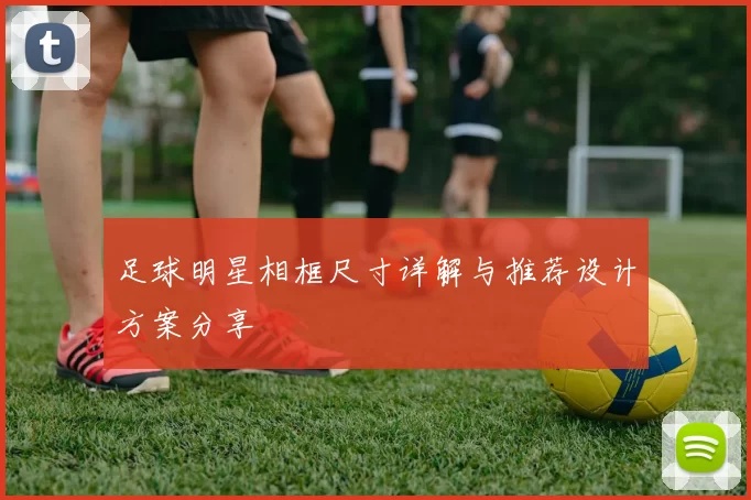 足球明星相框尺寸详解与推荐设计方案分享