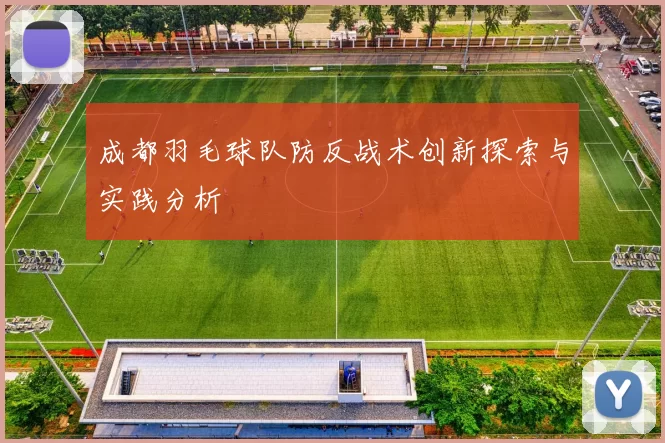成都羽毛球队防反战术创新探索与实践分析