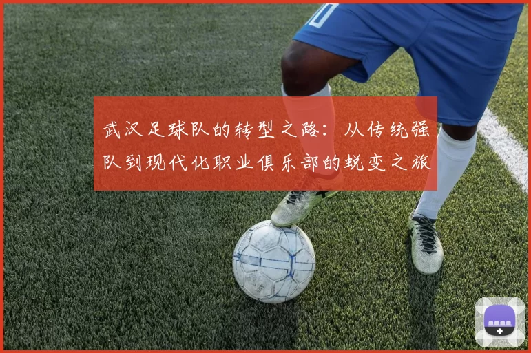 武汉足球队的转型之路：从传统强队到现代化职业俱乐部的蜕变之旅