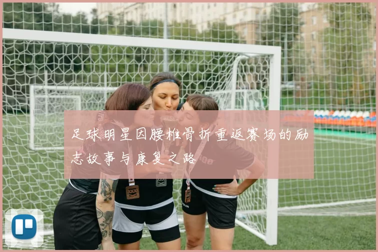足球明星因腰椎骨折重返赛场的励志故事与康复之路