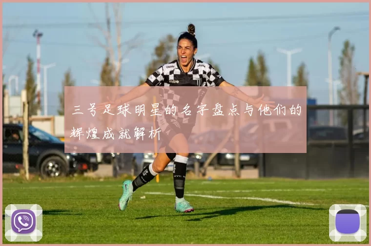 三号足球明星的名字盘点与他们的辉煌成就解析
