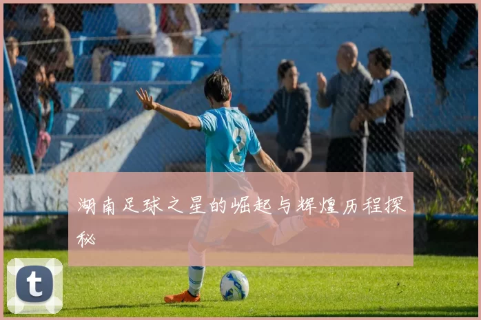 湖南足球之星的崛起与辉煌历程探秘