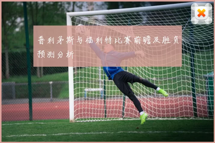 普利茅斯与福利特比赛前瞻及胜负预测分析