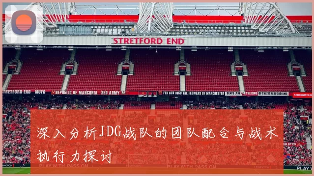 深入分析JDG战队的团队配合与战术执行力探讨